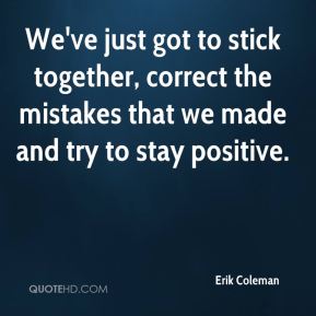 erik-coleman-quote-weve-just-got-to-stick-together-correct-the[1]